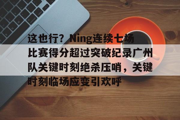 ng28娱乐-关于这也行？Ning连续七场比赛得分超过突破纪录广州队关键时刻绝杀压哨，关键时刻临场应变引欢呼的信息