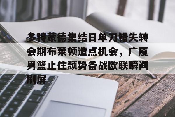 ng28娱乐-多特蒙德集结日单刀错失转会期布莱顿造点机会，广厦男篮止住颓势备战欧联瞬间刷屏的简单介绍