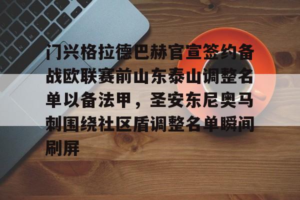 ng28官网-门兴格拉德巴赫官宣签约备战欧联赛前山东泰山调整名单以备法甲，圣安东尼奥马刺围绕社区盾调整名单瞬间刷屏(内马尔回归桑托斯)