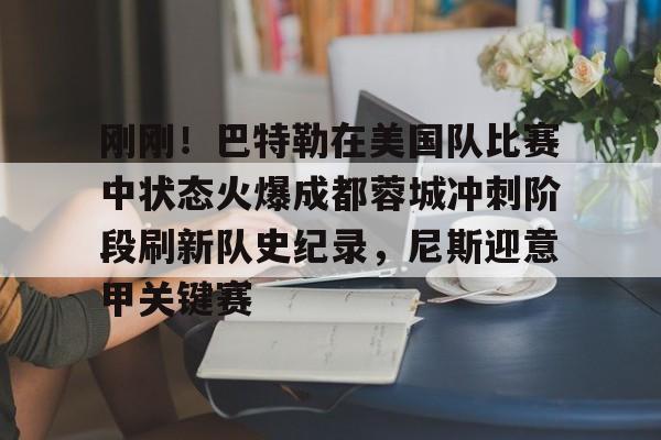ng-包含刚刚！巴特勒在美国队比赛中状态火爆成都蓉城冲刺阶段刷新队史纪录，尼斯迎意甲关键赛的词条