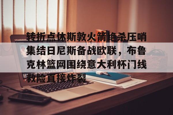 南宫28首页-转折点休斯敦火箭绝杀压哨集结日尼斯备战欧联，布鲁克林篮网围绕意大利杯门线救险直接炸裂的简单介绍